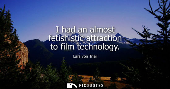 Small: I had an almost fetishistic attraction to film technology