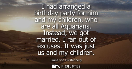 Small: I had arranged a birthday party for him and my children, who are all Aquarians. Instead, we got married