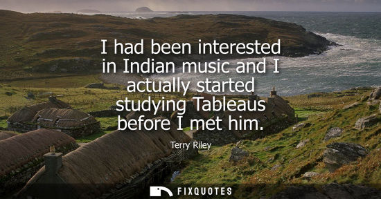 Small: I had been interested in Indian music and I actually started studying Tableaus before I met him