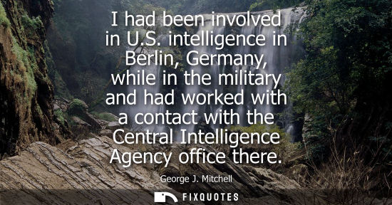 Small: I had been involved in U.S. intelligence in Berlin, Germany, while in the military and had worked with 