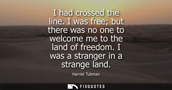 Small: I had crossed the line. I was free but there was no one to welcome me to the land of freedom. I was a s