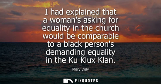 Small: I had explained that a womans asking for equality in the church would be comparable to a black persons 