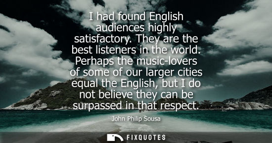 Small: I had found English audiences highly satisfactory. They are the best listeners in the world. Perhaps th
