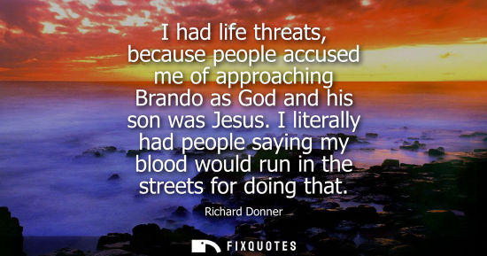Small: I had life threats, because people accused me of approaching Brando as God and his son was Jesus.