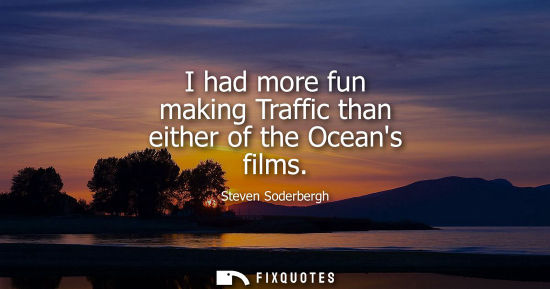Small: I had more fun making Traffic than either of the Oceans films