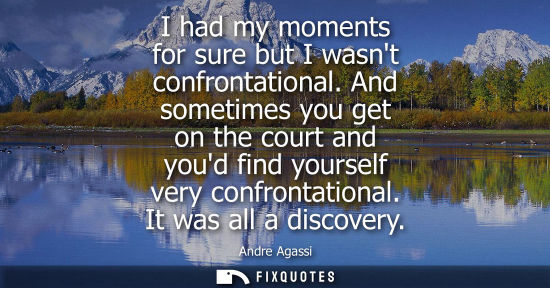 Small: I had my moments for sure but I wasnt confrontational. And sometimes you get on the court and youd find