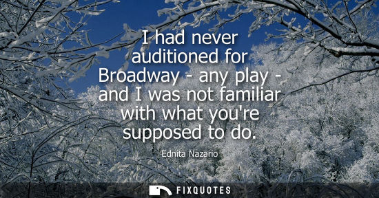 Small: I had never auditioned for Broadway - any play - and I was not familiar with what youre supposed to do