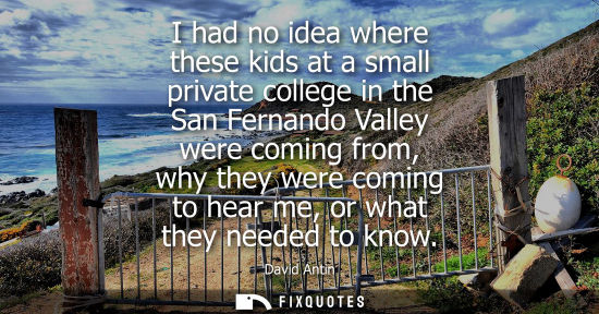 Small: I had no idea where these kids at a small private college in the San Fernando Valley were coming from, 