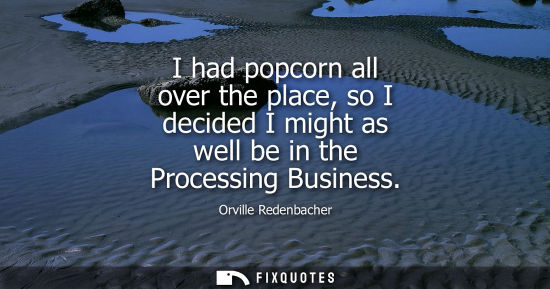 Small: I had popcorn all over the place, so I decided I might as well be in the Processing Business