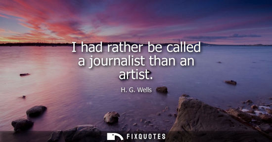 Small: I had rather be called a journalist than an artist - H.G. Wells