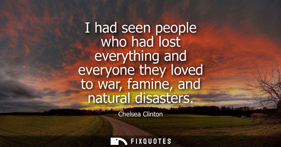 Small: I had seen people who had lost everything and everyone they loved to war, famine, and natural disasters