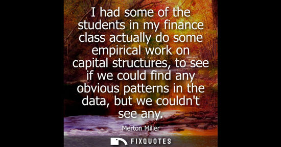 Small: I had some of the students in my finance class actually do some empirical work on capital structures, t