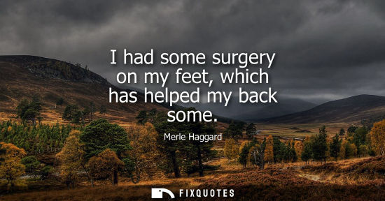 Small: I had some surgery on my feet, which has helped my back some