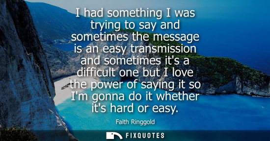 Small: I had something I was trying to say and sometimes the message is an easy transmission and sometimes its