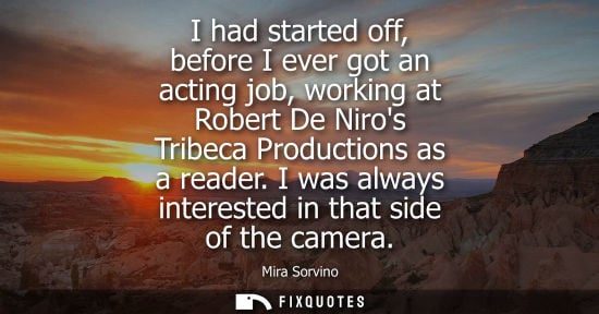 Small: I had started off, before I ever got an acting job, working at Robert De Niros Tribeca Productions as a