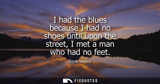 Small: I had the blues because I had no shoes until upon the street, I met a man who had no feet