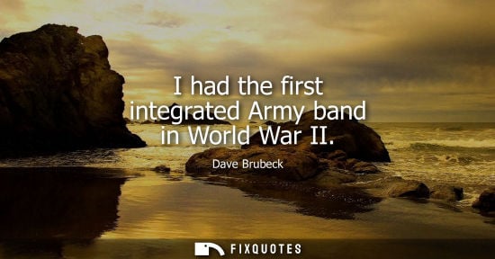 Small: I had the first integrated Army band in World War II