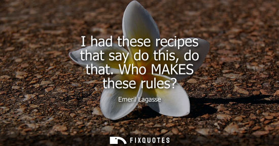 Small: I had these recipes that say do this, do that. Who MAKES these rules?