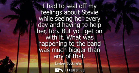 Small: I had to seal off my feelings about Stevie while seeing her every day and having to help her, too. But 