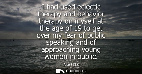 Small: I had used eclectic therapy and behavior therapy on myself at the age of 19 to get over my fear of publ