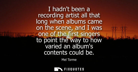 Small: I hadnt been a recording artist all that long when albums came on the scene, and I was one of the first