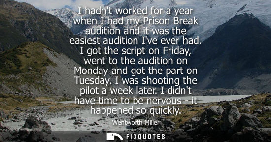 Small: I hadnt worked for a year when I had my Prison Break audition and it was the easiest audition Ive ever 