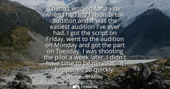 Small: I hadnt worked for a year when I had my Prison Break audition and it was the easiest audition Ive ever had.