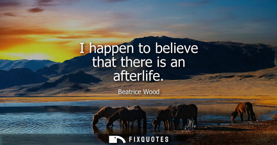 Small: I happen to believe that there is an afterlife