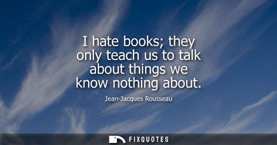Small: I hate books they only teach us to talk about things we know nothing about