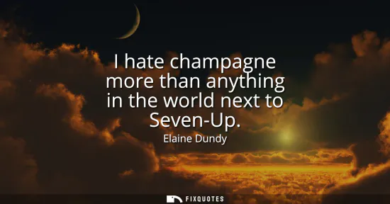 Small: I hate champagne more than anything in the world next to Seven-Up
