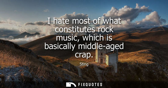Small: I hate most of what constitutes rock music, which is basically middle-aged crap