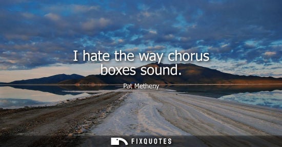 Small: I hate the way chorus boxes sound