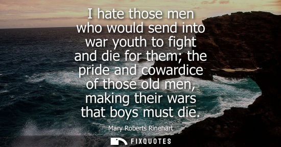 Small: I hate those men who would send into war youth to fight and die for them the pride and cowardice of tho