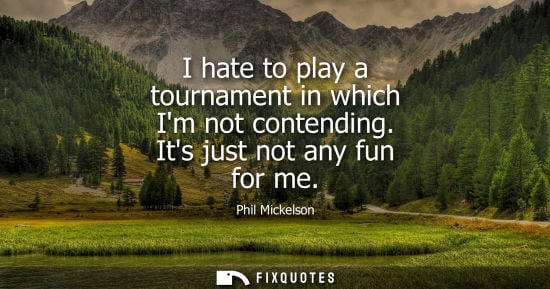 Small: I hate to play a tournament in which Im not contending. Its just not any fun for me