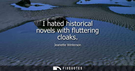 Small: I hated historical novels with fluttering cloaks