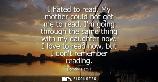 Small: I hated to read. My mother could not get me to read. Im going through the same thing with my daughter n