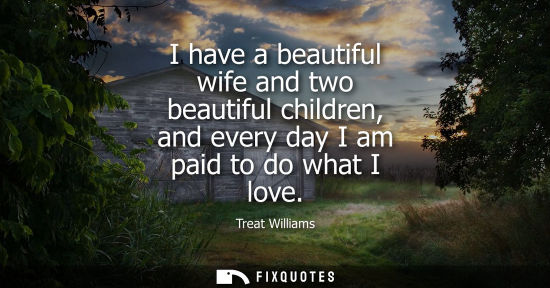 Small: I have a beautiful wife and two beautiful children, and every day I am paid to do what I love