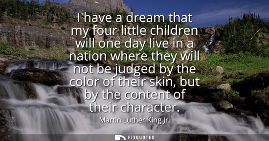 Small: I have a dream that my four little children will one day live in a nation where they will not be judged by the