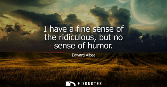 Small: I have a fine sense of the ridiculous, but no sense of humor