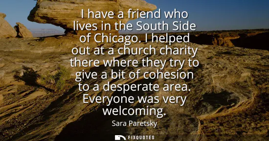 Small: I have a friend who lives in the South Side of Chicago. I helped out at a church charity there where they try 