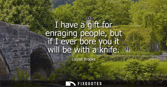 Small: I have a gift for enraging people, but if I ever bore you it will be with a knife