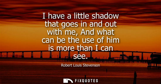 Small: I have a little shadow that goes in and out with me, And what can be the use of him is more than I can see