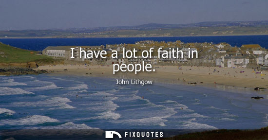 Small: I have a lot of faith in people