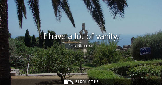 Small: I have a lot of vanity - Jack Nicholson
