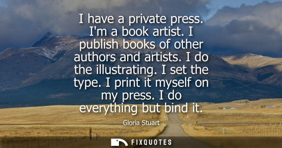 Small: I have a private press. Im a book artist. I publish books of other authors and artists. I do the illust