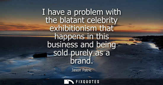 Small: I have a problem with the blatant celebrity exhibitionism that happens in this business and being sold 
