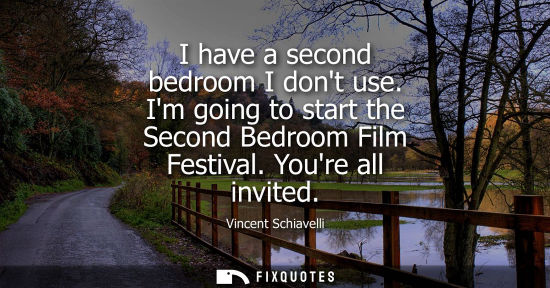 Small: I have a second bedroom I dont use. Im going to start the Second Bedroom Film Festival. Youre all invit