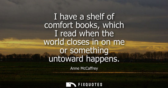 Small: I have a shelf of comfort books, which I read when the world closes in on me or something untoward happ