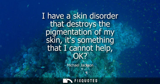 Small: I have a skin disorder that destroys the pigmentation of my skin, its something that I cannot help, OK?