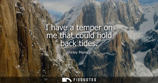 Small: I have a temper on me that could hold back tides